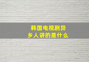 韩国电视剧异乡人讲的是什么