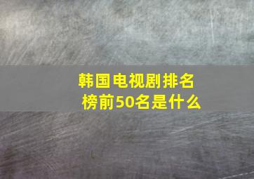 韩国电视剧排名榜前50名是什么