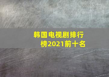 韩国电视剧排行榜2021前十名