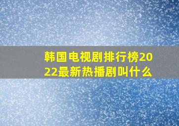 韩国电视剧排行榜2022最新热播剧叫什么