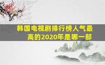 韩国电视剧排行榜人气最高的2020年是哪一部