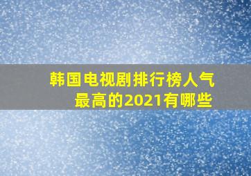 韩国电视剧排行榜人气最高的2021有哪些