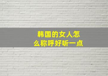 韩国的女人怎么称呼好听一点