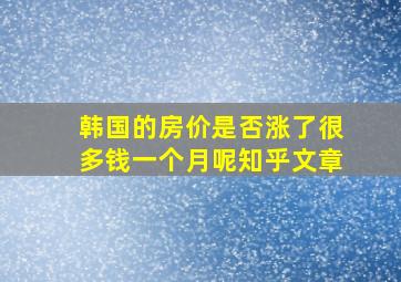 韩国的房价是否涨了很多钱一个月呢知乎文章