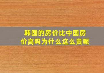 韩国的房价比中国房价高吗为什么这么贵呢