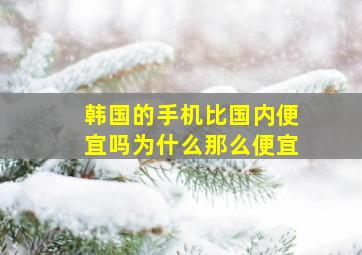 韩国的手机比国内便宜吗为什么那么便宜