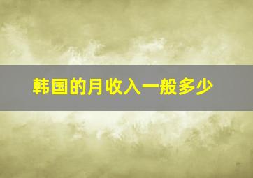 韩国的月收入一般多少