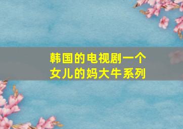 韩国的电视剧一个女儿的妈大牛系列