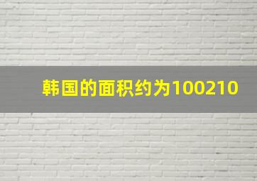 韩国的面积约为100210