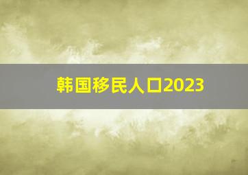 韩国移民人口2023