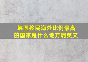 韩国移民海外比例最高的国家是什么地方呢英文