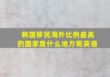 韩国移民海外比例最高的国家是什么地方呢英语