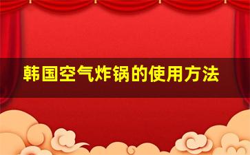 韩国空气炸锅的使用方法