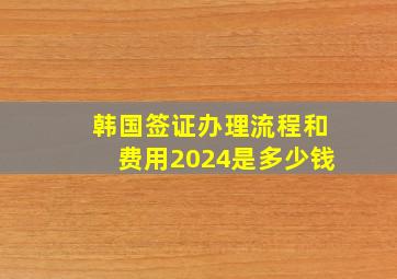 韩国签证办理流程和费用2024是多少钱