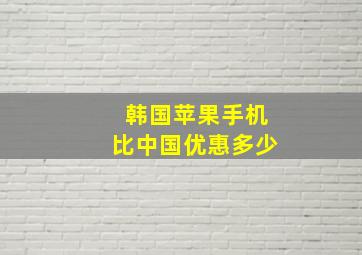 韩国苹果手机比中国优惠多少