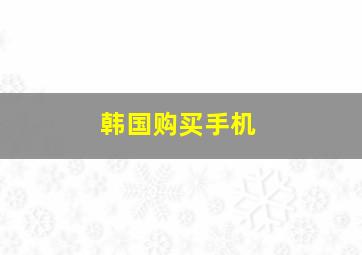 韩国购买手机