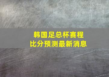 韩国足总杯赛程比分预测最新消息