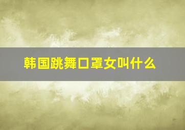 韩国跳舞口罩女叫什么