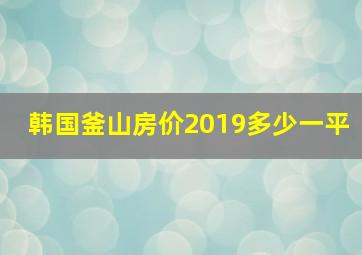 韩国釜山房价2019多少一平