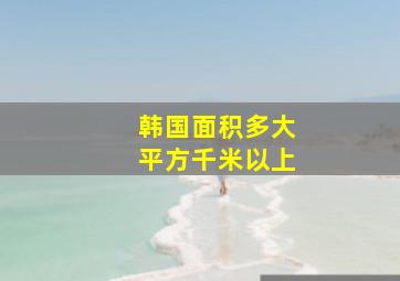 韩国面积多大平方千米以上