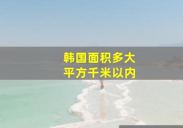 韩国面积多大平方千米以内