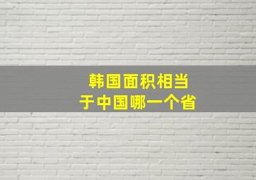 韩国面积相当于中国哪一个省