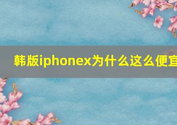 韩版iphonex为什么这么便宜