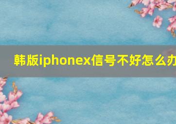 韩版iphonex信号不好怎么办