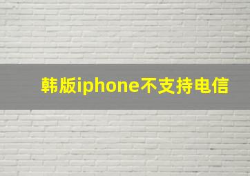 韩版iphone不支持电信