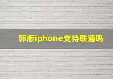 韩版iphone支持联通吗