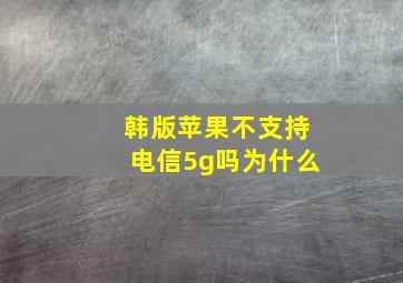 韩版苹果不支持电信5g吗为什么