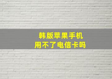 韩版苹果手机用不了电信卡吗