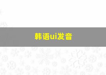 韩语ui发音