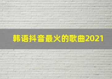 韩语抖音最火的歌曲2021