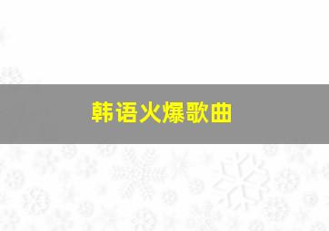 韩语火爆歌曲