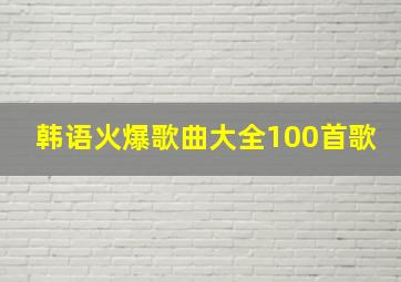 韩语火爆歌曲大全100首歌