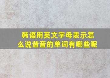 韩语用英文字母表示怎么说谐音的单词有哪些呢