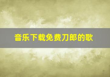 音乐下载免费刀郎的歌