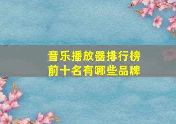 音乐播放器排行榜前十名有哪些品牌