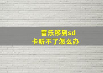 音乐移到sd卡听不了怎么办