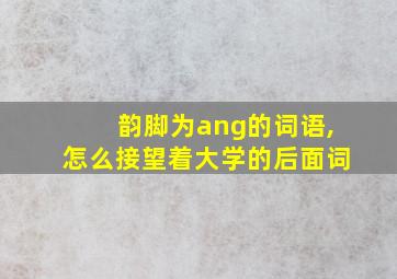 韵脚为ang的词语,怎么接望着大学的后面词