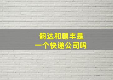 韵达和顺丰是一个快递公司吗