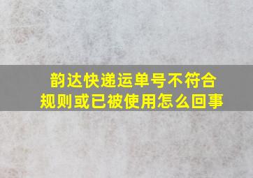 韵达快递运单号不符合规则或已被使用怎么回事