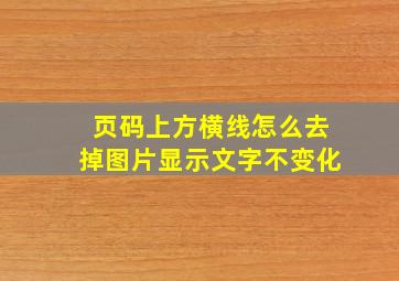 页码上方横线怎么去掉图片显示文字不变化