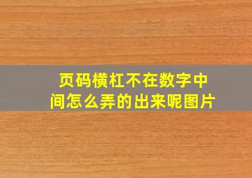 页码横杠不在数字中间怎么弄的出来呢图片