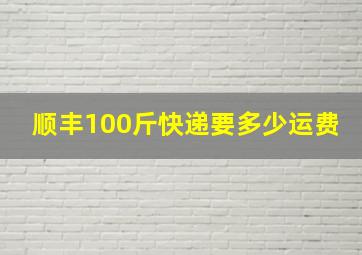 顺丰100斤快递要多少运费