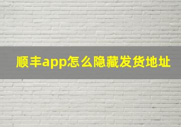 顺丰app怎么隐藏发货地址