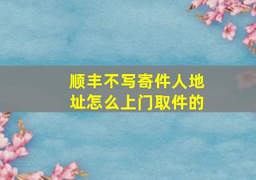 顺丰不写寄件人地址怎么上门取件的