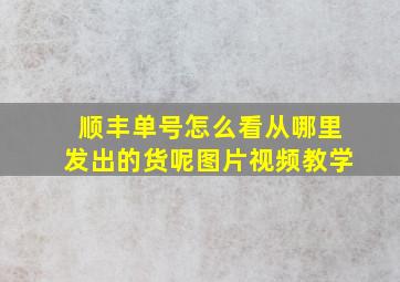 顺丰单号怎么看从哪里发出的货呢图片视频教学