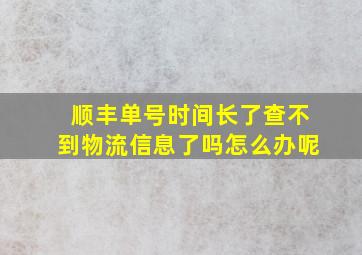 顺丰单号时间长了查不到物流信息了吗怎么办呢